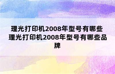 理光打印机2008年型号有哪些 理光打印机2008年型号有哪些品牌